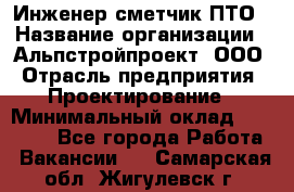 Инженер-сметчик ПТО › Название организации ­ Альпстройпроект, ООО › Отрасль предприятия ­ Проектирование › Минимальный оклад ­ 25 000 - Все города Работа » Вакансии   . Самарская обл.,Жигулевск г.